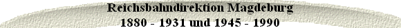 Reichsbahndirektion Magdeburg
1880 - 1931 und 1945 - 1990